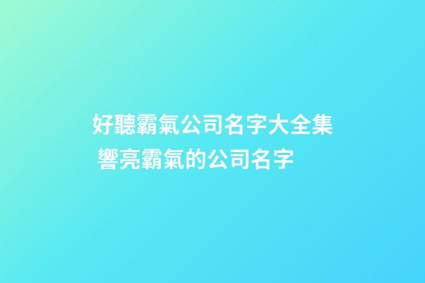 好聽霸氣公司名字大全集 響亮霸氣的公司名字-第1張-公司起名-玄機派